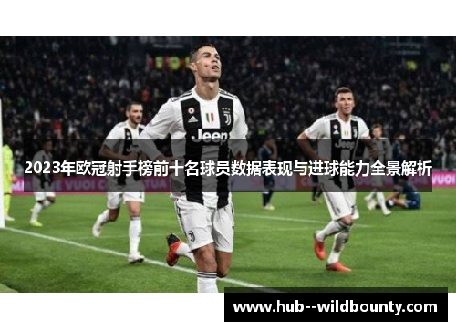 2023年欧冠射手榜前十名球员数据表现与进球能力全景解析 2023年欧冠射手榜前十名球员数据表现与进球能力全景解析