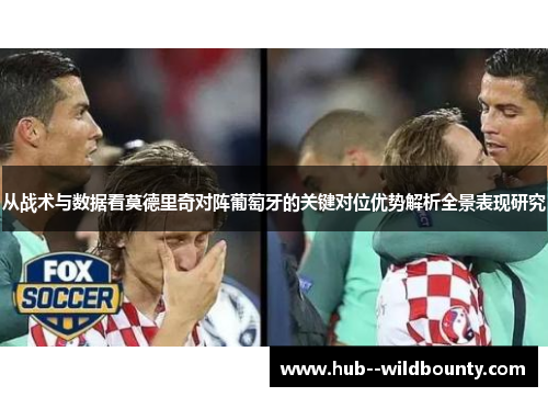 从战术与数据看莫德里奇对阵葡萄牙的关键对位优势解析全景表现研究