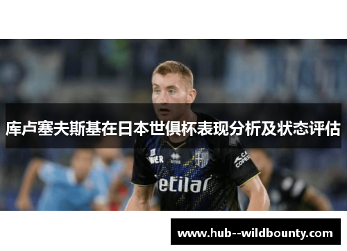 库卢塞夫斯基在日本世俱杯表现分析及状态评估