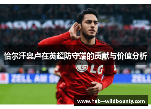 恰尔汗奥卢在英超防守端的贡献与价值分析