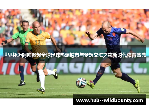 世界杯迈阿密掀起全球足球热潮城市与梦想交汇之夜新时代体育盛典 世界杯迈阿密掀起全球足球热潮城市与梦想交汇之夜新时代体育盛典