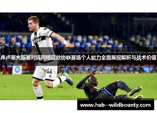 库卢塞夫斯基对阵阿根廷欧协联赛场个人能力全面展现解析与战术价值