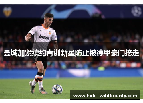 曼城加紧续约青训新星防止被德甲豪门挖走