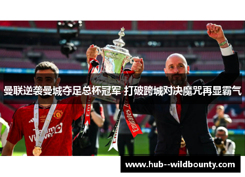 曼联逆袭曼城夺足总杯冠军 打破跨城对决魔咒再显霸气