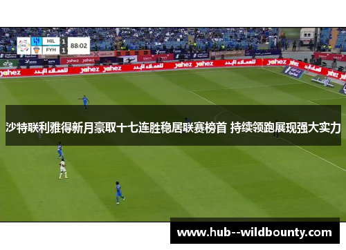 沙特联利雅得新月豪取十七连胜稳居联赛榜首 持续领跑展现强大实力