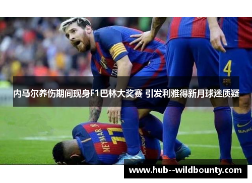 内马尔养伤期间现身F1巴林大奖赛 引发利雅得新月球迷质疑