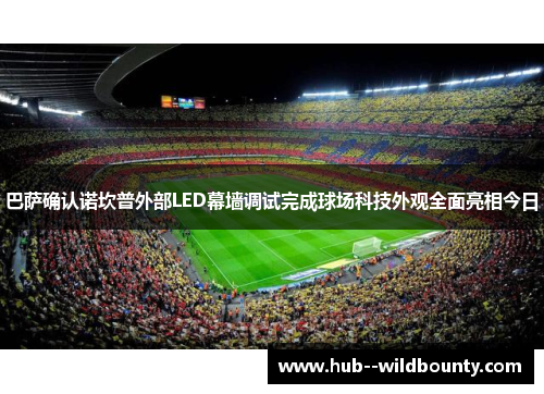 巴萨确认诺坎普外部LED幕墙调试完成球场科技外观全面亮相今日