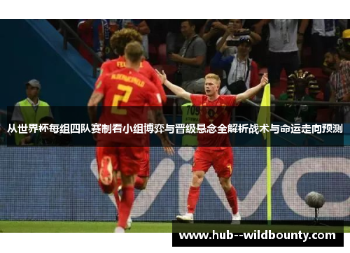 从世界杯每组四队赛制看小组博弈与晋级悬念全解析战术与命运走向预测 从世界杯每组四队赛制看小组博弈与晋级悬念全解析战术与命运走向预测