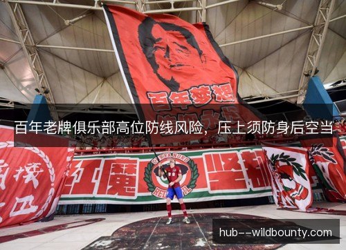 百年老牌俱乐部高位防线风险，压上须防身后空当